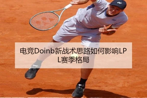 电竞Doinb新战术思路如何影响LPL赛季格局